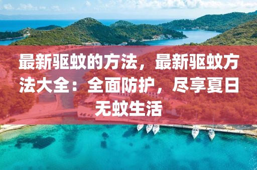 最新驅(qū)蚊的方法，最新驅(qū)蚊方法大全：全面防護，盡享夏日無蚊生活