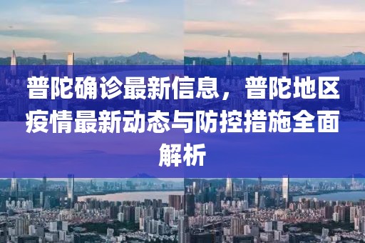 普陀確診最新信息，普陀地區(qū)疫情最新動(dòng)態(tài)與防控措施全面解析