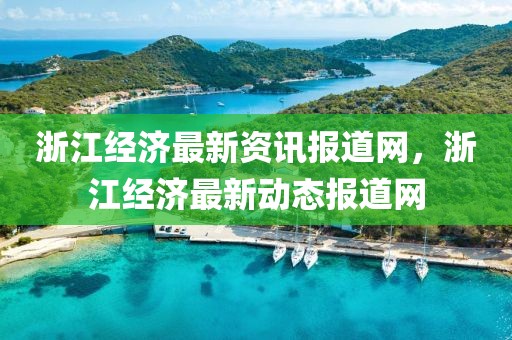 浙江經(jīng)濟(jì)最新資訊報(bào)道網(wǎng)，浙江經(jīng)濟(jì)最新動(dòng)態(tài)報(bào)道網(wǎng)
