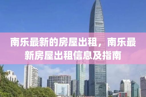 南樂最新的房屋出租，南樂最新房屋出租信息及指南