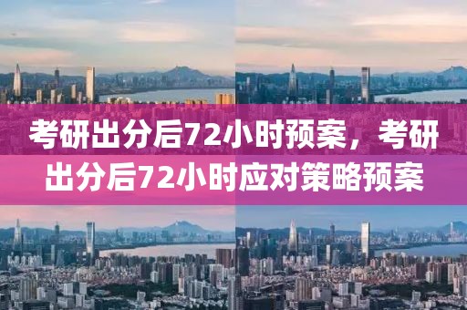 考研出分后72小時(shí)預(yù)案，考研出分后72小時(shí)應(yīng)對(duì)策略預(yù)案