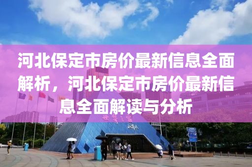 河北保定市房?jī)r(jià)最新信息全面解析，河北保定市房?jī)r(jià)最新信息全面解讀與分析