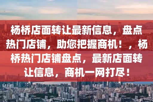 楊橋店面轉(zhuǎn)讓最新信息，盤(pán)點(diǎn)熱門(mén)店鋪，助您把握商機(jī)！，楊橋熱門(mén)店鋪盤(pán)點(diǎn)，最新店面轉(zhuǎn)讓信息，商機(jī)一網(wǎng)打盡！