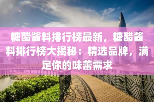 糖醋醬料排行榜最新，糖醋醬料排行榜大揭秘：精選品牌，滿足你的味蕾需求
