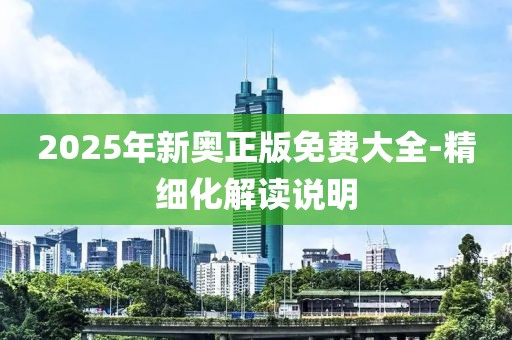 2025年新奧正版免費(fèi)大全-精細(xì)化解讀說(shuō)明