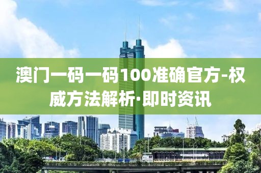 澳門一碼一碼100準(zhǔn)確官方-權(quán)威方法解析·即時資訊