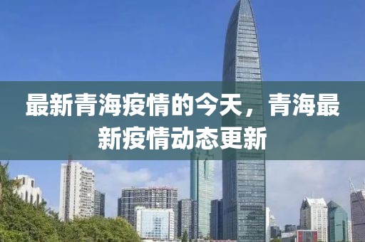 最新青海疫情的今天，青海最新疫情動(dòng)態(tài)更新