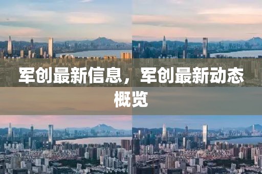 軍創(chuàng)最新信息，軍創(chuàng)最新動(dòng)態(tài)概覽