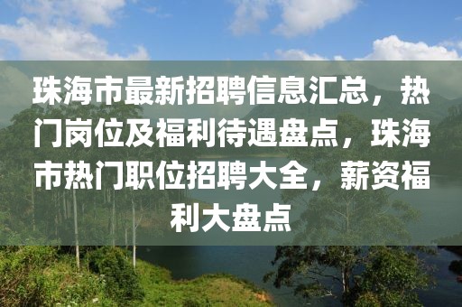 珠海市最新招聘信息匯總，熱門崗位及福利待遇盤點(diǎn)，珠海市熱門職位招聘大全，薪資福利大盤點(diǎn)
