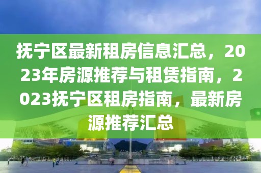 撫寧區(qū)最新租房信息匯總，2023年房源推薦與租賃指南，2023撫寧區(qū)租房指南，最新房源推薦匯總