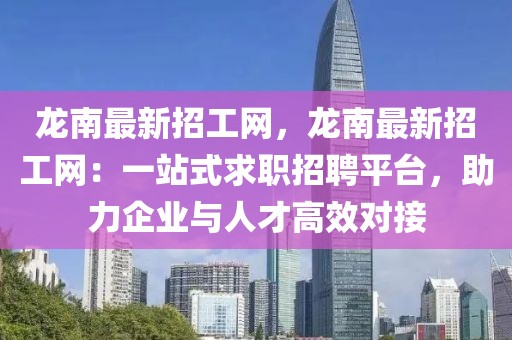 龍南最新招工網(wǎng)，龍南最新招工網(wǎng)：一站式求職招聘平臺(tái)，助力企業(yè)與人才高效對(duì)接