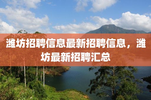 濰坊招聘信息最新招聘信息，濰坊最新招聘匯總