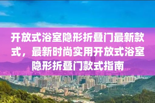 開放式浴室隱形折疊門最新款式，最新時尚實用開放式浴室隱形折疊門款式指南