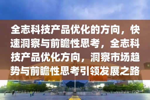 全志科技產(chǎn)品優(yōu)化的方向，快速洞察與前瞻性思考，全志科技產(chǎn)品優(yōu)化方向，洞察市場(chǎng)趨勢(shì)與前瞻性思考引領(lǐng)發(fā)展之路