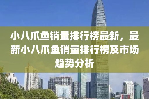 小八爪魚銷量排行榜最新，最新小八爪魚銷量排行榜及市場趨勢分析