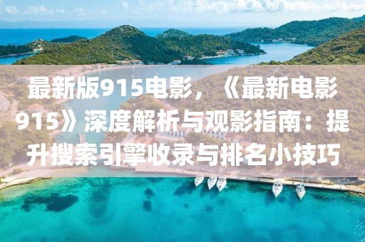 最新版915電影，《最新電影915》深度解析與觀影指南：提升搜索引擎收錄與排名小技巧