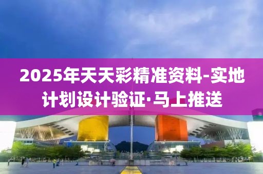 2025年天天彩精準(zhǔn)資料-實地計劃設(shè)計驗證·馬上推送