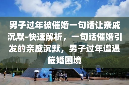 男子過年被催婚一句話讓親戚沉默-快速解析，一句話催婚引發(fā)的親戚沉默，男子過年遭遇催婚困境