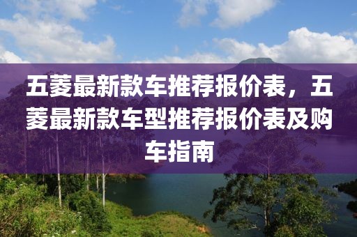 五菱最新款車推薦報價表，五菱最新款車型推薦報價表及購車指南