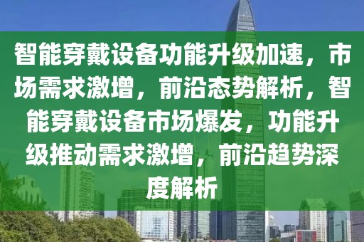 智能穿戴設備功能升級加速，市場需求激增，前沿態(tài)勢解析，智能穿戴設備市場爆發(fā)，功能升級推動需求激增，前沿趨勢深度解析