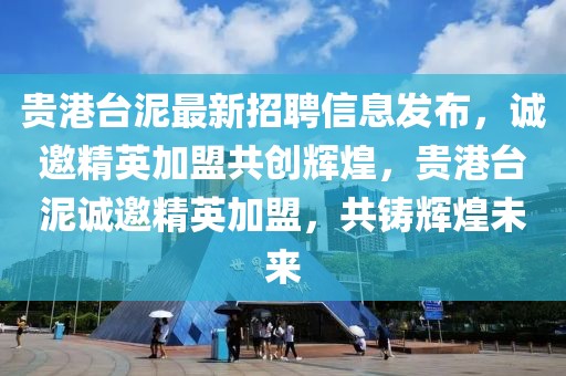 貴港臺(tái)泥最新招聘信息發(fā)布，誠(chéng)邀精英加盟共創(chuàng)輝煌，貴港臺(tái)泥誠(chéng)邀精英加盟，共鑄輝煌未來(lái)