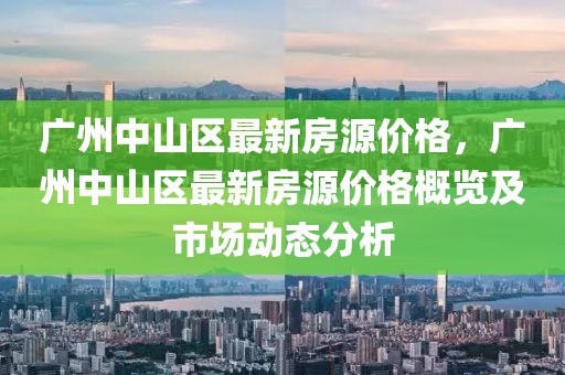 廣州中山區(qū)最新房源價格，廣州中山區(qū)最新房源價格概覽及市場動態(tài)分析
