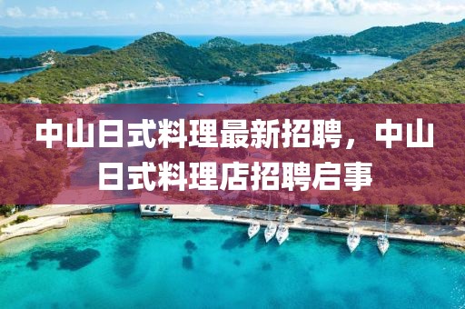 中山日式料理最新招聘，中山日式料理店招聘啟事
