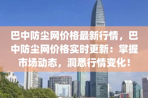 巴中防塵網價格最新行情，巴中防塵網價格實時更新：掌握市場動態(tài)，洞悉行情變化！
