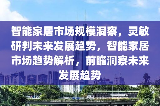 智能家居市場規(guī)模洞察，靈敏研判未來發(fā)展趨勢，智能家居市場趨勢解析，前瞻洞察未來發(fā)展趨勢