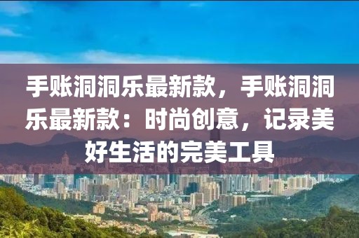 手賬洞洞樂最新款，手賬洞洞樂最新款：時尚創(chuàng)意，記錄美好生活的完美工具