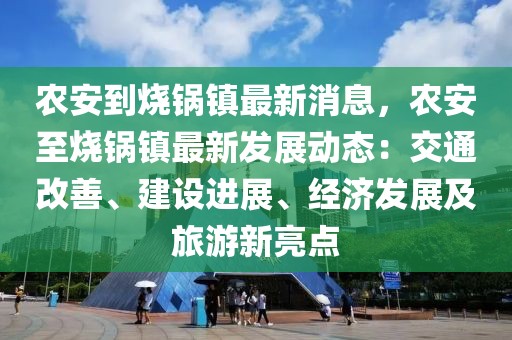 農(nóng)安到燒鍋鎮(zhèn)最新消息，農(nóng)安至燒鍋鎮(zhèn)最新發(fā)展動(dòng)態(tài)：交通改善、建設(shè)進(jìn)展、經(jīng)濟(jì)發(fā)展及旅游新亮點(diǎn)