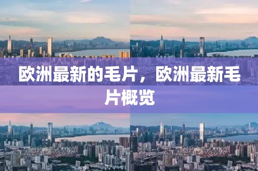 歐洲最新的毛片，歐洲最新毛片概覽