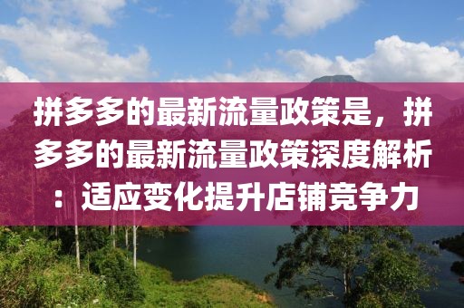 拼多多的最新流量政策是，拼多多的最新流量政策深度解析：適應(yīng)變化提升店鋪競爭力