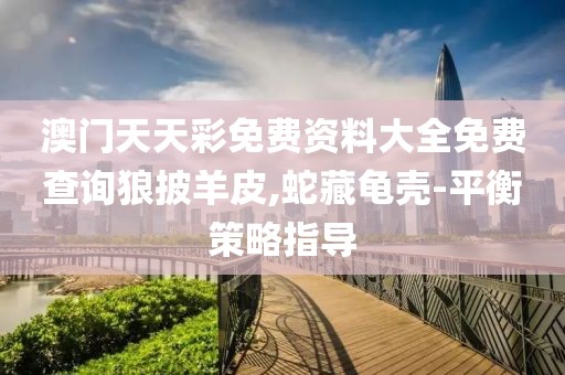 澳門天天彩免費資料大全免費查詢狼披羊皮,蛇藏龜殼-平衡策略指導