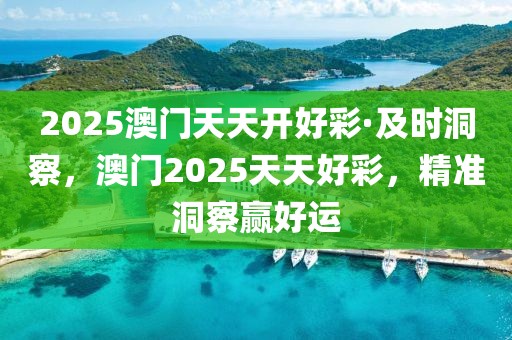 2025澳門天天開好彩·及時(shí)洞察，澳門2025天天好彩，精準(zhǔn)洞察贏好運(yùn)