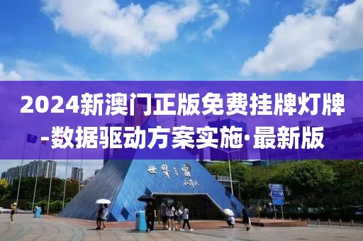 2024新澳門正版免費(fèi)掛牌燈牌-數(shù)據(jù)驅(qū)動方案實施·最新版