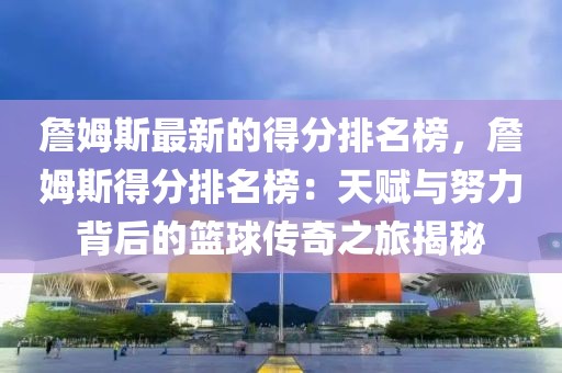 詹姆斯最新的得分排名榜，詹姆斯得分排名榜：天賦與努力背后的籃球傳奇之旅揭秘