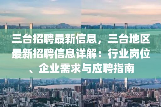三臺招聘最新信息，三臺地區(qū)最新招聘信息詳解：行業(yè)崗位、企業(yè)需求與應聘指南