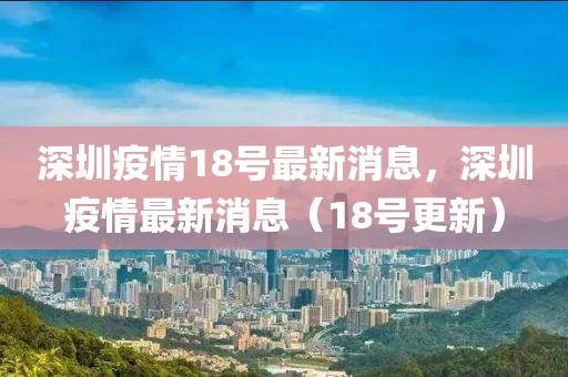 深圳疫情18號最新消息，深圳疫情最新消息（18號更新）