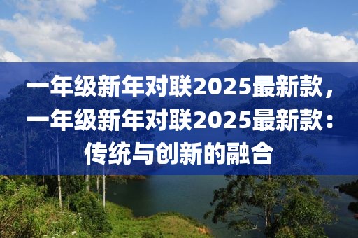 一年級新年對聯(lián)2025最新款，一年級新年對聯(lián)2025最新款：傳統(tǒng)與創(chuàng)新的融合