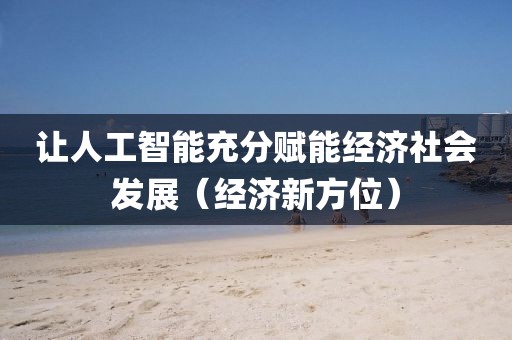 讓人工智能充分賦能經(jīng)濟社會發(fā)展（經(jīng)濟新方位）