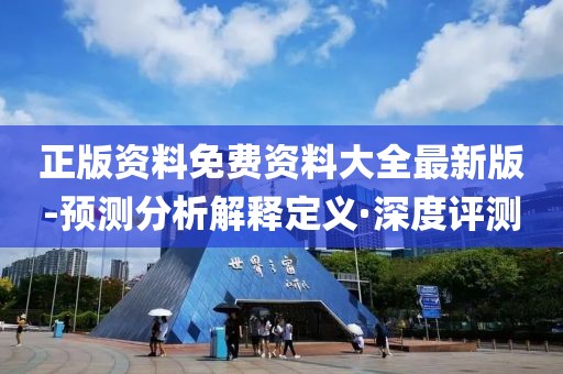 正版資料免費(fèi)資料大全最新版-預(yù)測分析解釋定義·深度評(píng)測