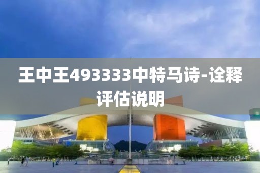 王中王493333中特馬詩-詮釋評估說明