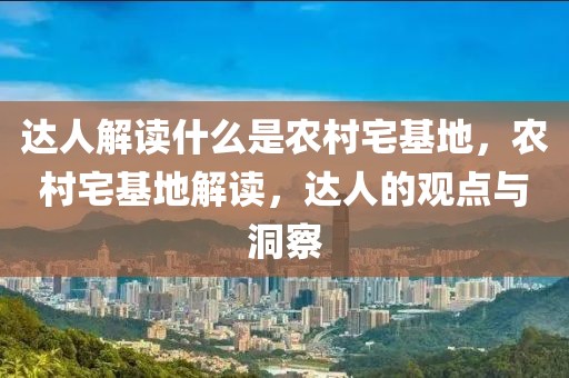 達(dá)人解讀什么是農(nóng)村宅基地，農(nóng)村宅基地解讀，達(dá)人的觀點(diǎn)與洞察