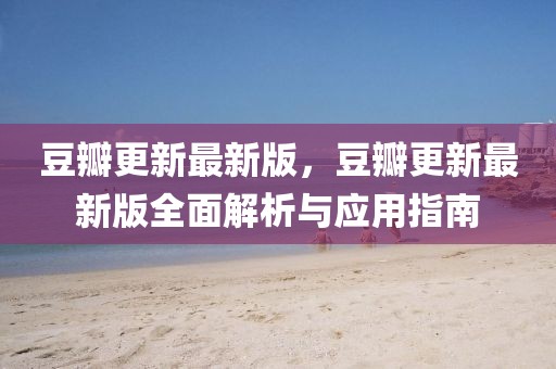 豆瓣更新最新版，豆瓣更新最新版全面解析與應(yīng)用指南