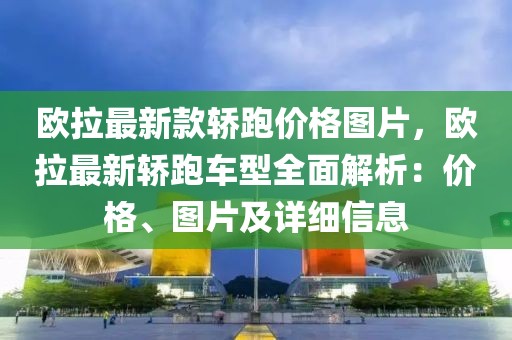 歐拉最新款轎跑價(jià)格圖片，歐拉最新轎跑車(chē)型全面解析：價(jià)格、圖片及詳細(xì)信息