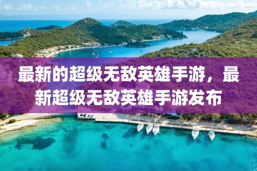 最新的超級無敵英雄手游，最新超級無敵英雄手游發(fā)布