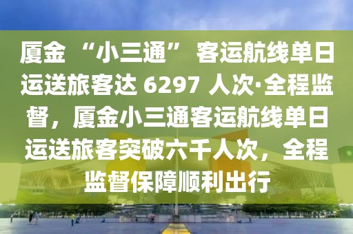 廈金 “小三通” 客運(yùn)航線單日運(yùn)送旅客達(dá) 6297 人次·全程監(jiān)督，廈金小三通客運(yùn)航線單日運(yùn)送旅客突破六千人次，全程監(jiān)督保障順利出行