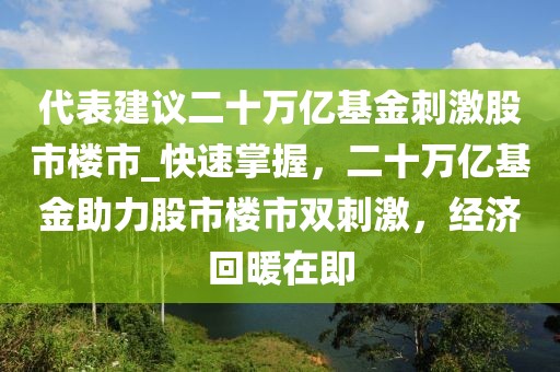 代表建議二十萬億基金刺激股市樓市_快速掌握，二十萬億基金助力股市樓市雙刺激，經濟回暖在即