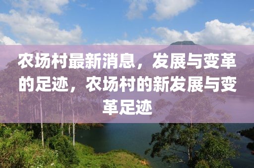 農(nóng)場村最新消息，發(fā)展與變革的足跡，農(nóng)場村的新發(fā)展與變革足跡